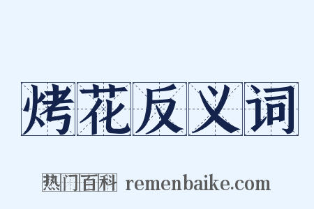 烤花反义词是什么意思的图片